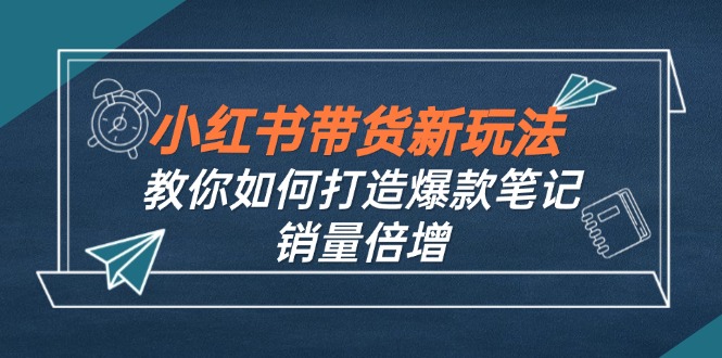 小红书带货新玩法【9月课程】教你如何打造爆款笔记，销量倍增(无水印-资源社