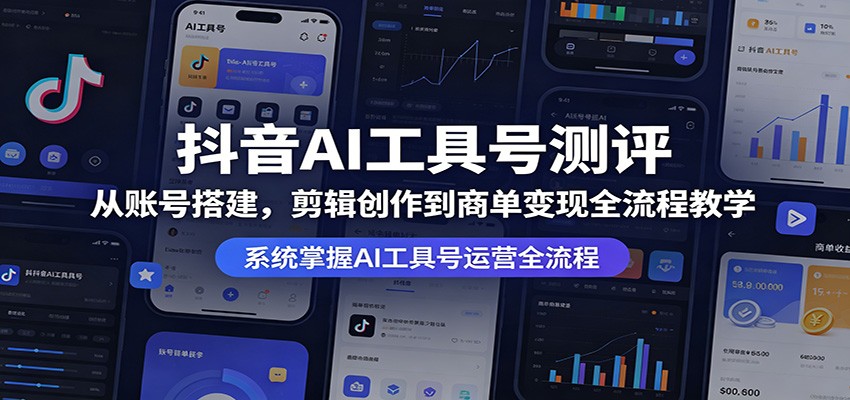 抖音AI工具号测评：从账号搭建，剪辑创作到商单变现全流程教学-资源社