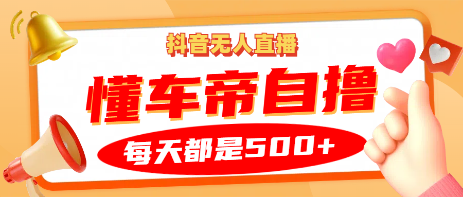 抖音无人直播“懂车帝”自撸玩法，每天2小时收益500+-资源社