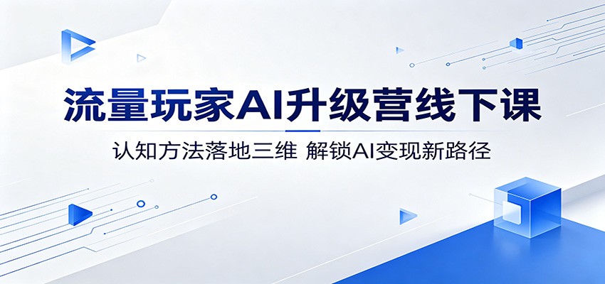 流量玩家AI升级营线下课:认知方法落地三维,解锁AI变现新路径-资源社