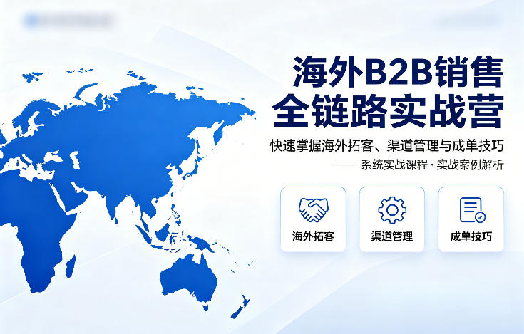 海外B2B销售全链路实战营，快速掌握海外拓客、渠道管理与成单技巧-资源社