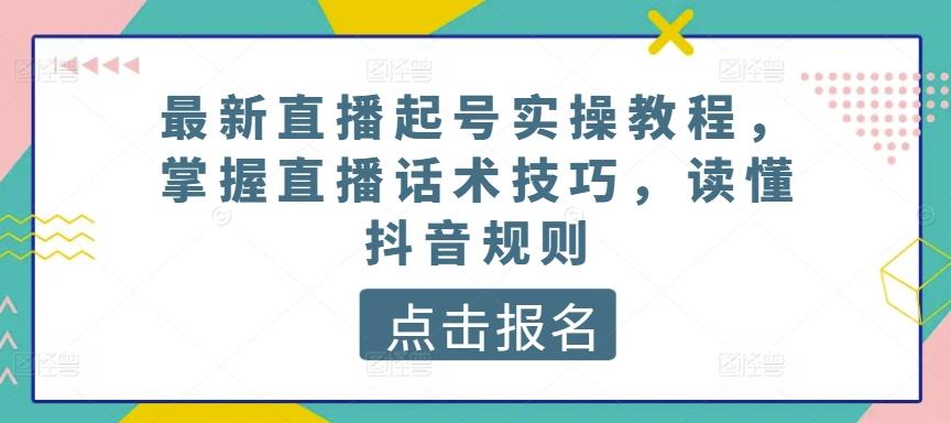 最新直播起号实操教程，掌握直播话术技巧，读懂抖音规则-资源社