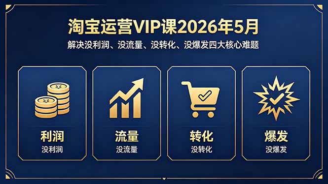 淘宝运营VIP课2026年5月：解决没利润、没流量、没转化、没爆发四大核心难题-资源社