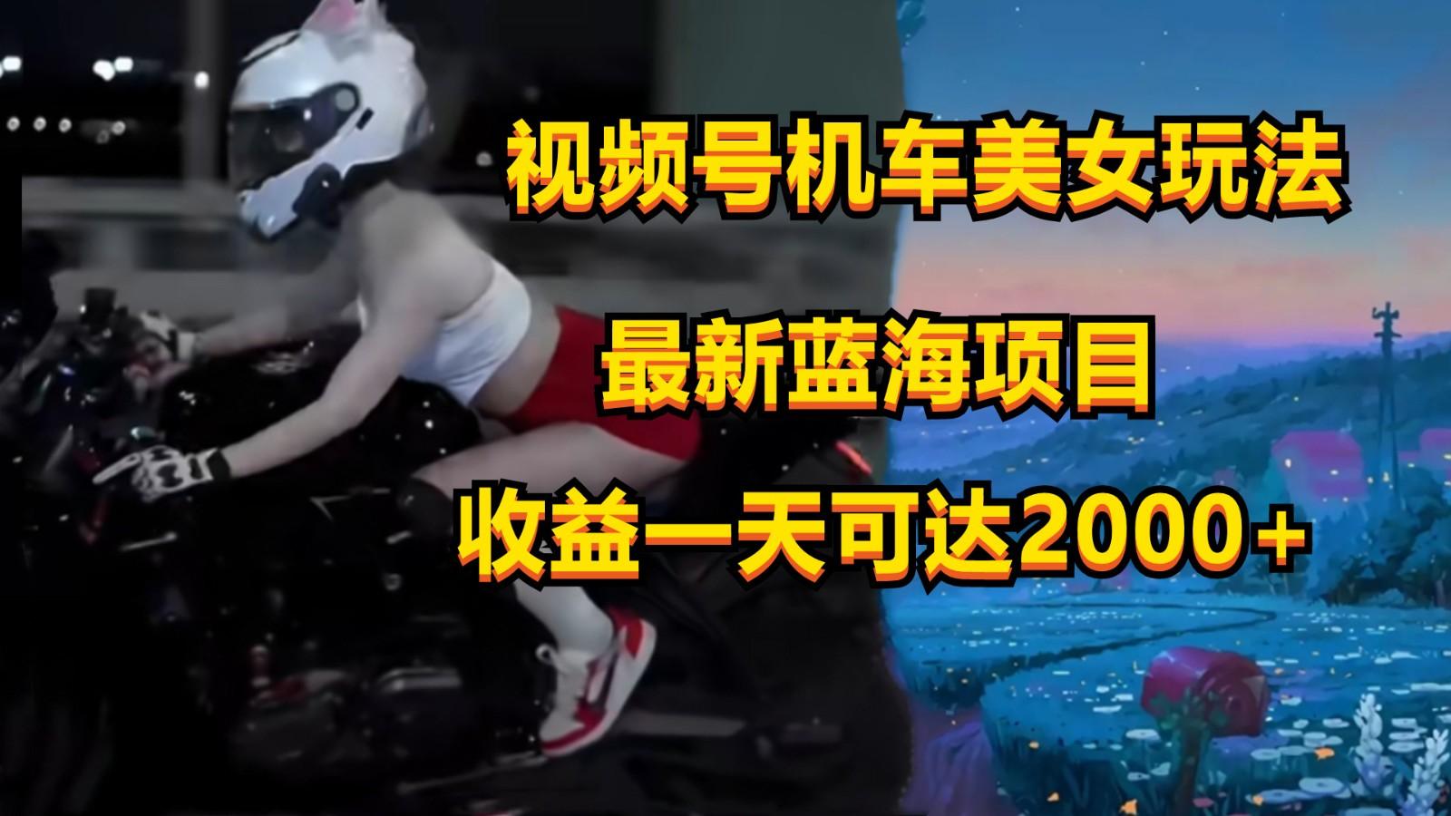 视频号机车美女短视频，视频创作掘金，一天可收入2000+-资源社