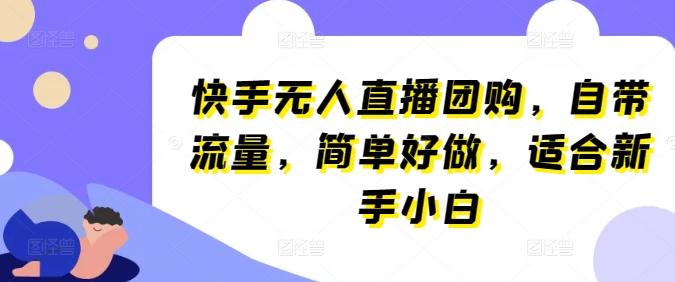 快手无人直播团购，自带流量，简单好做，适合新手小白【揭秘】-资源社