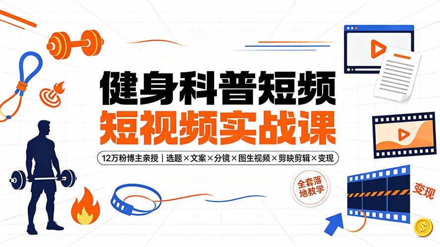 健身科普短视频实战课-12万粉博主亲授｜选题×文案×分镜×图生视频×剪映剪辑×变现，全套落地教学-资源社