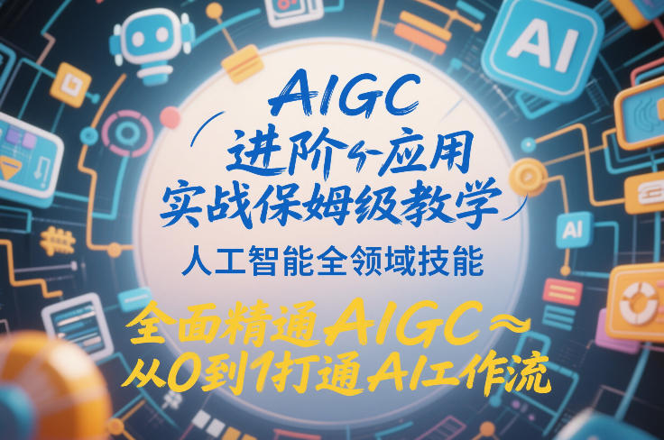 AIGC进阶应用实战保姆级教学，人工智能全领域技能，全面精通AIGC从0到1打通AI工作流-资源社