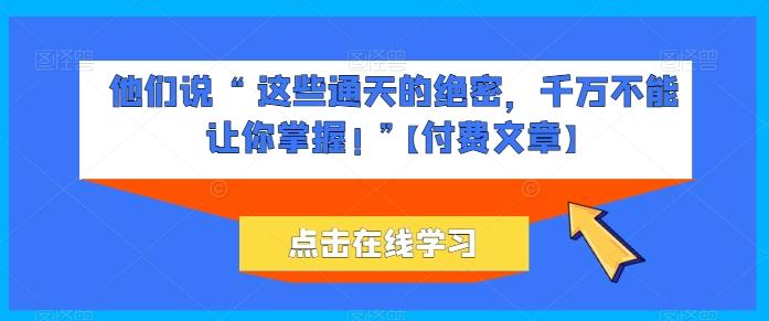 他们说 “ 这些通天的绝密，千万不能让你掌握! ”【付费文章】-资源社