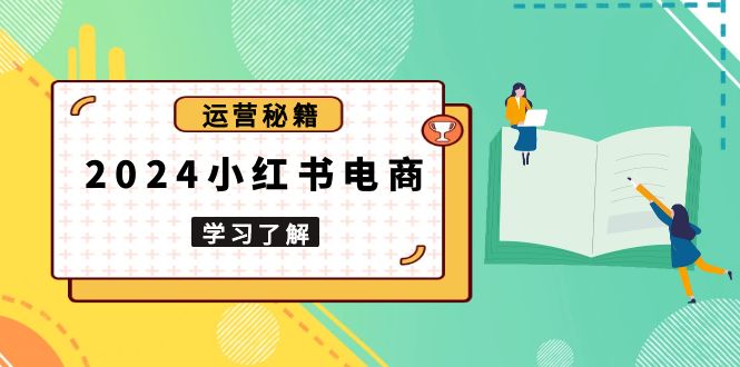 2024小红书电商教程，从入门到实战，教你有效打造爆款店铺，掌握选品技巧-资源社