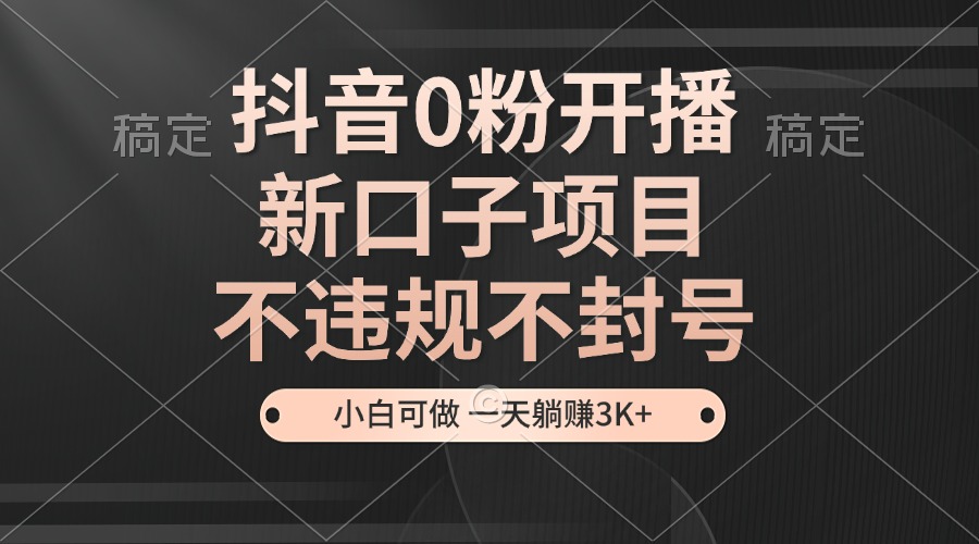 抖音0粉开播，新口子项目，不违规不封号，小白可做，一天躺赚3K+-资源社