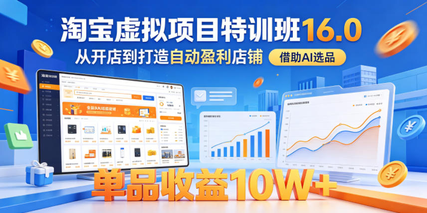 淘宝虚拟项目特训班16.0，从开店到打造自动盈利店铺，借助AI选品，单品收益10W+(更新5月)-资源社
