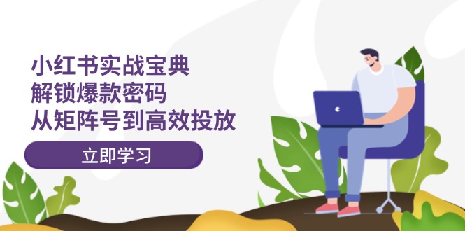 小红书实战宝典：解锁爆款密码，从矩阵号到高效投放-资源社