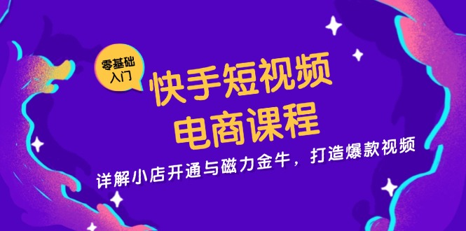 快手短视频电商课程，详解小店开通与磁力金牛，打造爆款视频-资源社