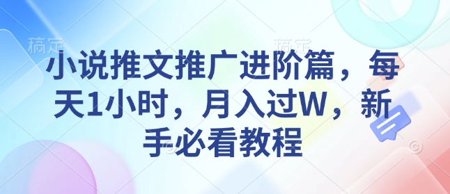 小说推文推广进阶篇，每天1小时，月入过W，新手必看教程-资源社