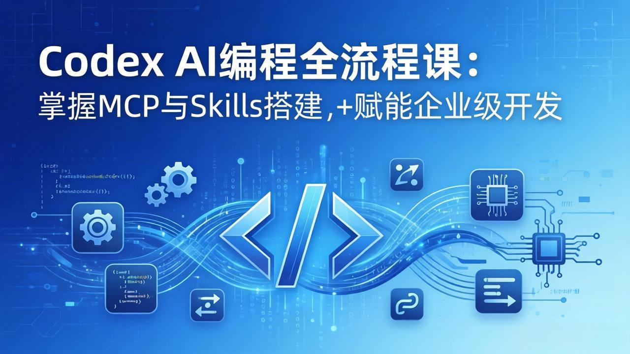 Codex AI编程全流程课：模块化教学+双项目实战，掌握MCP与Skills搭建，赋能企业级开发-资源社