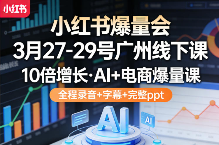 小红书爆量会3月27-29号广州线下课，10倍增长，AI+电商爆量课，全程录音+字幕+完整ppt-资源社