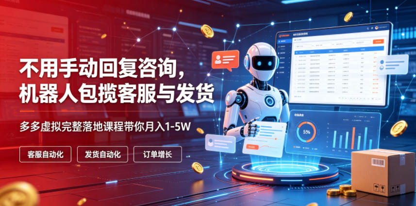 不用手动回复咨询,机器人包揽客服与发货,多多虚拟完整落地课程带你月入1-5W【揭秘】-资源社