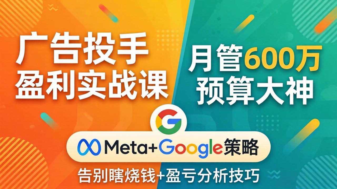广告投手盈利实战课：月管600万预算大神，带你告别瞎烧钱，Meta+Google策略+盈亏分析-资源社