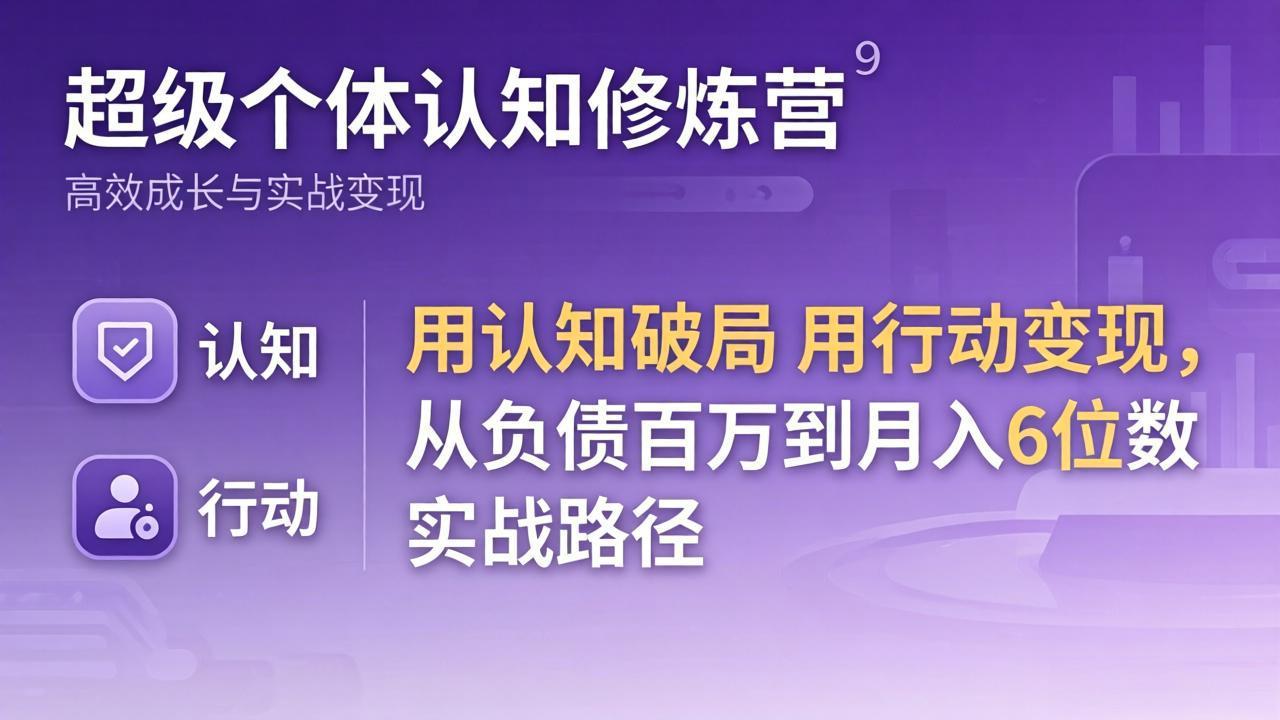 超级个体认知修炼营：用认知破局用行动变现，从负债百万到月入6位数实战路径-资源社