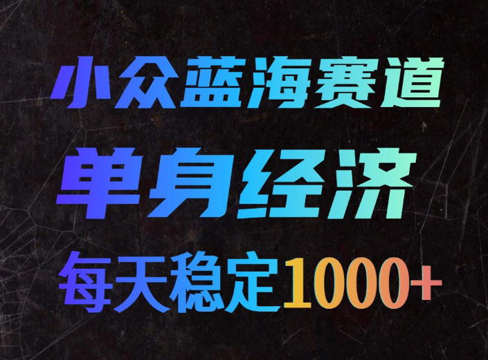 小众蓝海赛道，单身经济，每天稳定1000+，新手友好、门槛极低【揭秘】-资源社