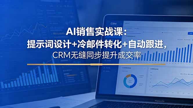AI销售实战课：提示词设计+冷邮件转化+自动跟进，CRM无缝同步提升成交率-资源社