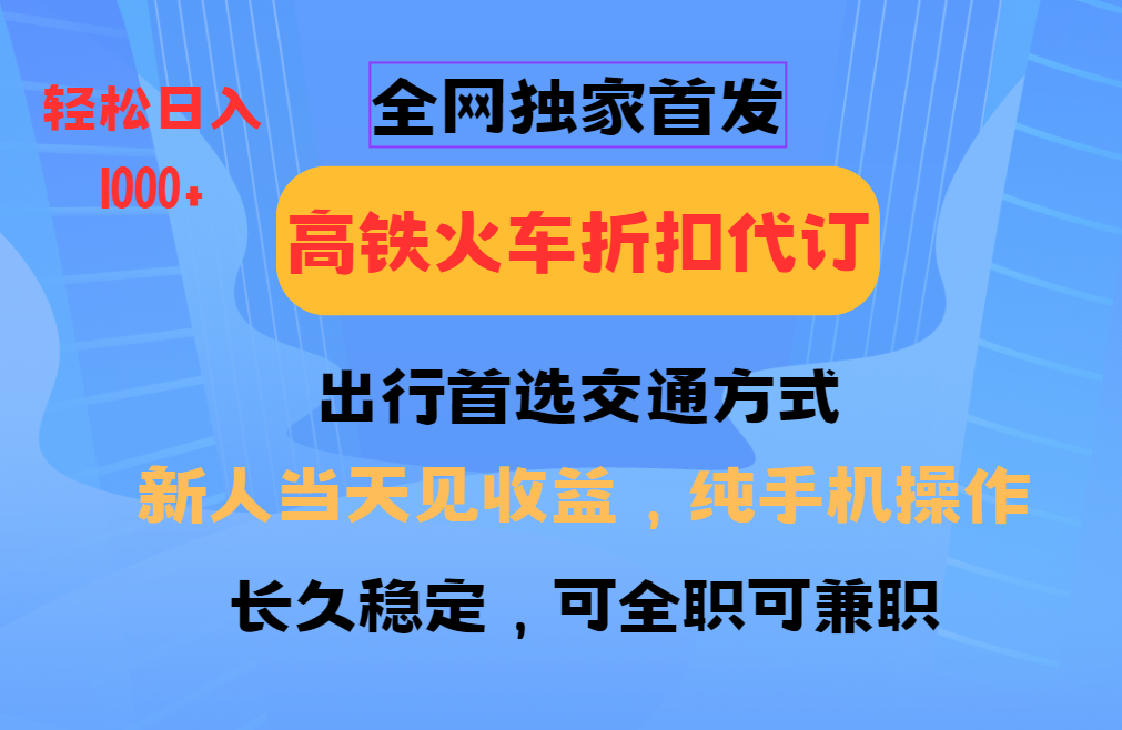 全网独家首发 全国高铁火车折扣代订 新手当日变现 纯手机操作 日入1000+-资源社