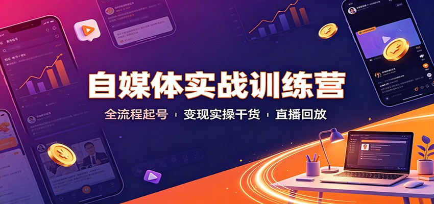 自媒体实战训练营：全流程起号变现实操干货直播回放-资源社