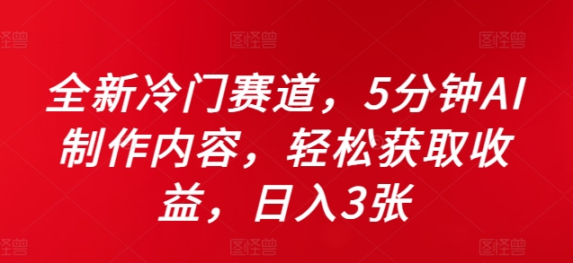 全新冷门赛道，5分钟AI制作内容，轻松获取收益，日入3张【揭秘】-资源社