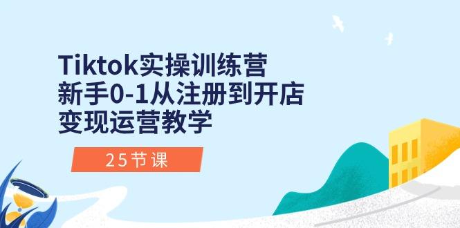 Tiktok实操训练营：新手0-1从注册到开店变现运营教学(25节课-资源社