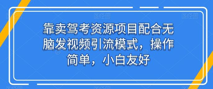 靠卖驾考资源项目配合无脑发视频引流模式，操作简单，小白友好【揭秘】-资源社