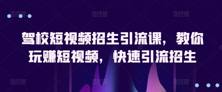 驾校短视频招生引流课，教你玩赚短视频，快速引流招生-资源社