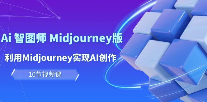 (10066期)玩赚Ai 智图师 Midjourney版：利用Midjourney实现AI创作及变现(10节课)-资源社