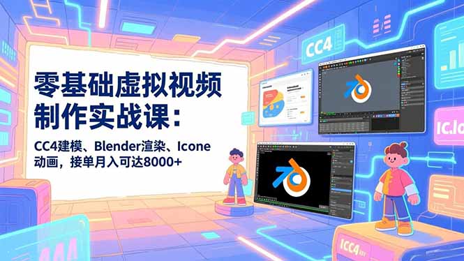 零基础虚拟视频制作实战课：CC4建模、Blender渲染、Iclone动画，接单月入可达8000+-资源社