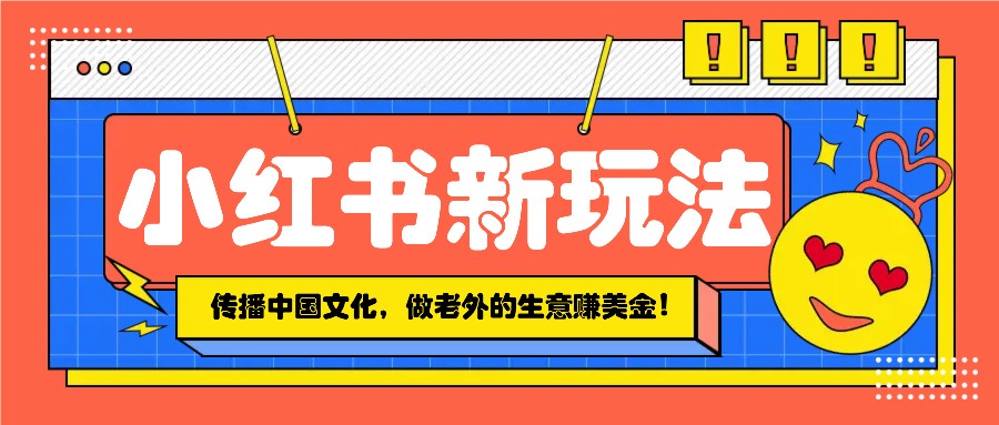 小红书流量新玩法，传播中国传统文化的同时，做老外的生意赚美金！-资源社