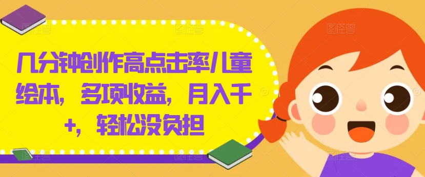 几分钟创作高点击率儿童绘本，多项收益，月入千+，轻松没负担【揭秘】-资源社