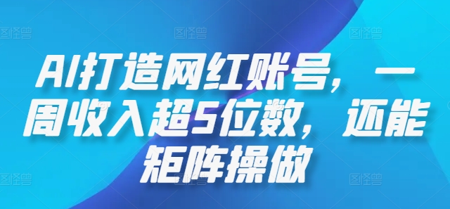 AI打造网红账号，一周收入超5位数，还能矩阵操做-资源社