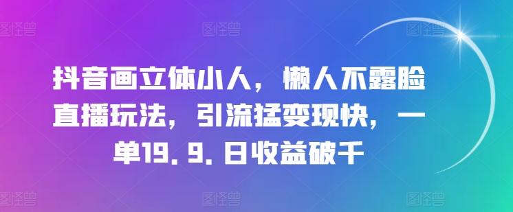 抖音画立体小人，懒人不露脸直播玩法，引流猛变现快，一单19.9.日收益破千【揭秘】-资源社