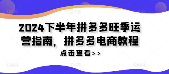 2024下半年拼多多旺季运营指南，拼多多电商教程-资源社