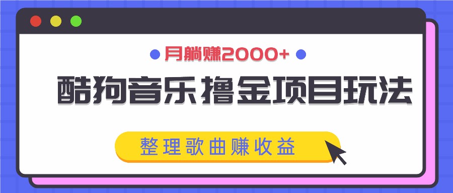 酷狗音乐撸金项目玩法，整理歌曲赚收益，月躺赚2000+-资源社
