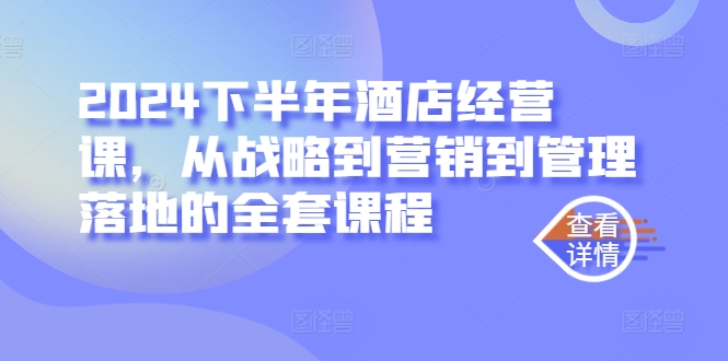 2024下半年酒店经营课，从战略到营销到管理落地的全套课程-资源社