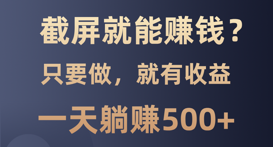 截屏就能赚钱？0门槛，只要做，100%有收益的一个项目，一天躺赚500+-资源社