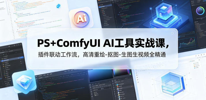 PS+ComfyUI AI工具实战课，插件联动工作流，高清重绘-抠图-生图生视频全精通-资源社