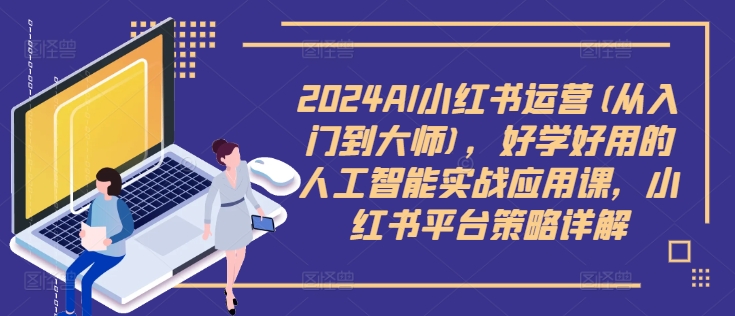 2024AI小红书运营(从入门到大师),好学好用的人工智能实战应用课,小红书平台策略详解-资源社