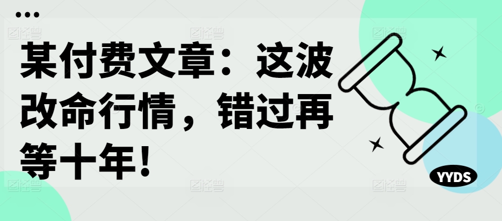 某付费文章：这波改命行情，错过再等十年!-资源社