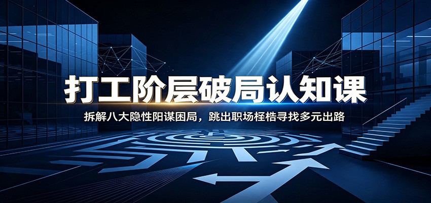 打工阶层破局认知：拆解八大隐性阳谋困局，跳出职场桎梏寻找多元出路-资源社