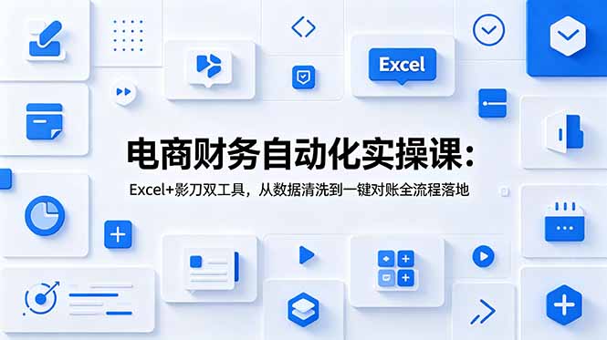 电商财务自动化实操课：Excel+影刀双工具，从数据清洗到一键对账全流程落地-资源社