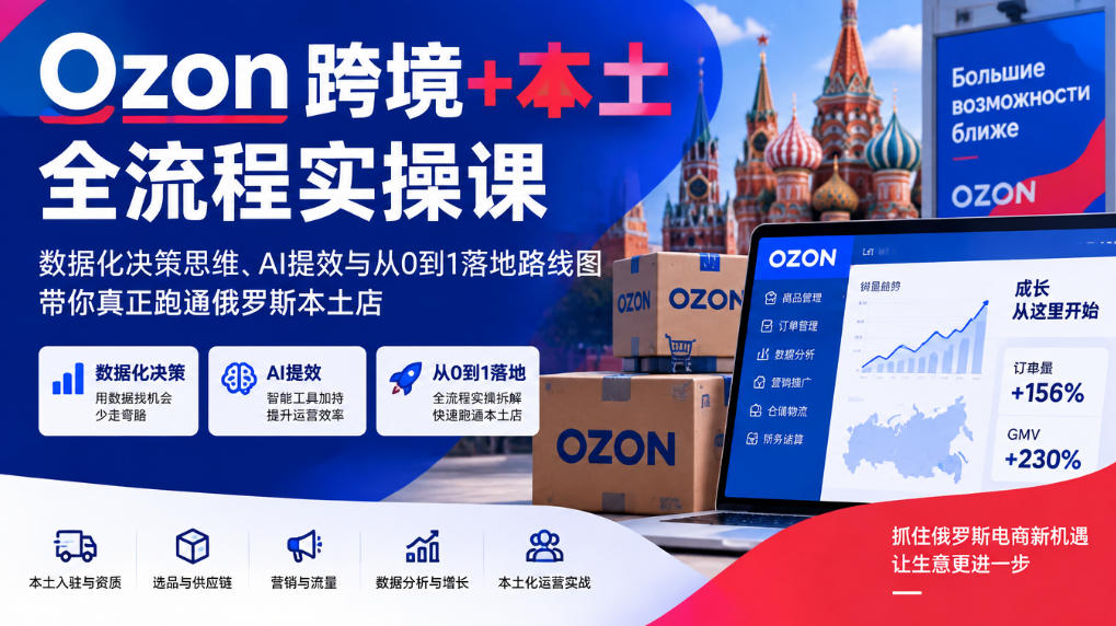 Ozon跨境+本土全流程实操课，数据化决策思维、AI提效与从0到1落地路线图，带你真正跑通俄罗斯本土店-资源社