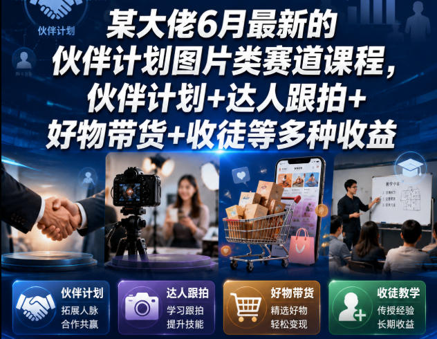 某大佬6月最新的伙伴计划图片类赛道课程，伙伴计划+达人跟拍+好物带货+收徒等多种收益-资源社