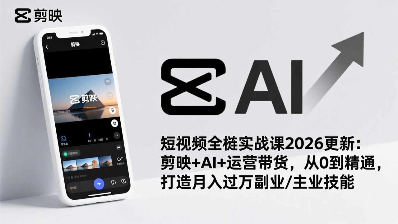 短视频全栈实战课2026更新：剪映+AI+运营带货，从0到精通，打造月入过万副业/主业技能-资源社