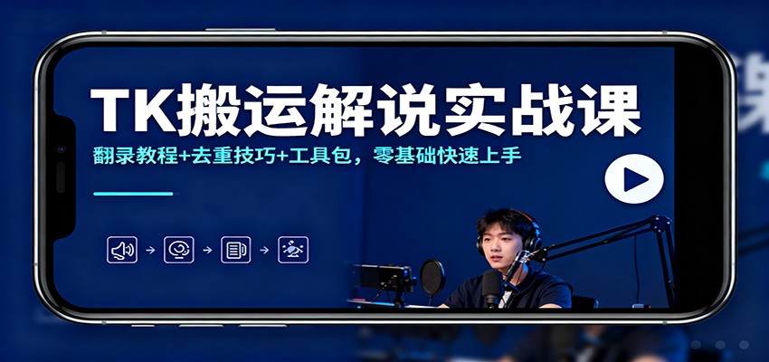 TK搬运解说实战课：翻录教程+去重技巧+工具包，零基础快速上手-资源社